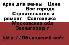 кран для ванны › Цена ­ 4 000 - Все города Строительство и ремонт » Сантехника   . Московская обл.,Звенигород г.